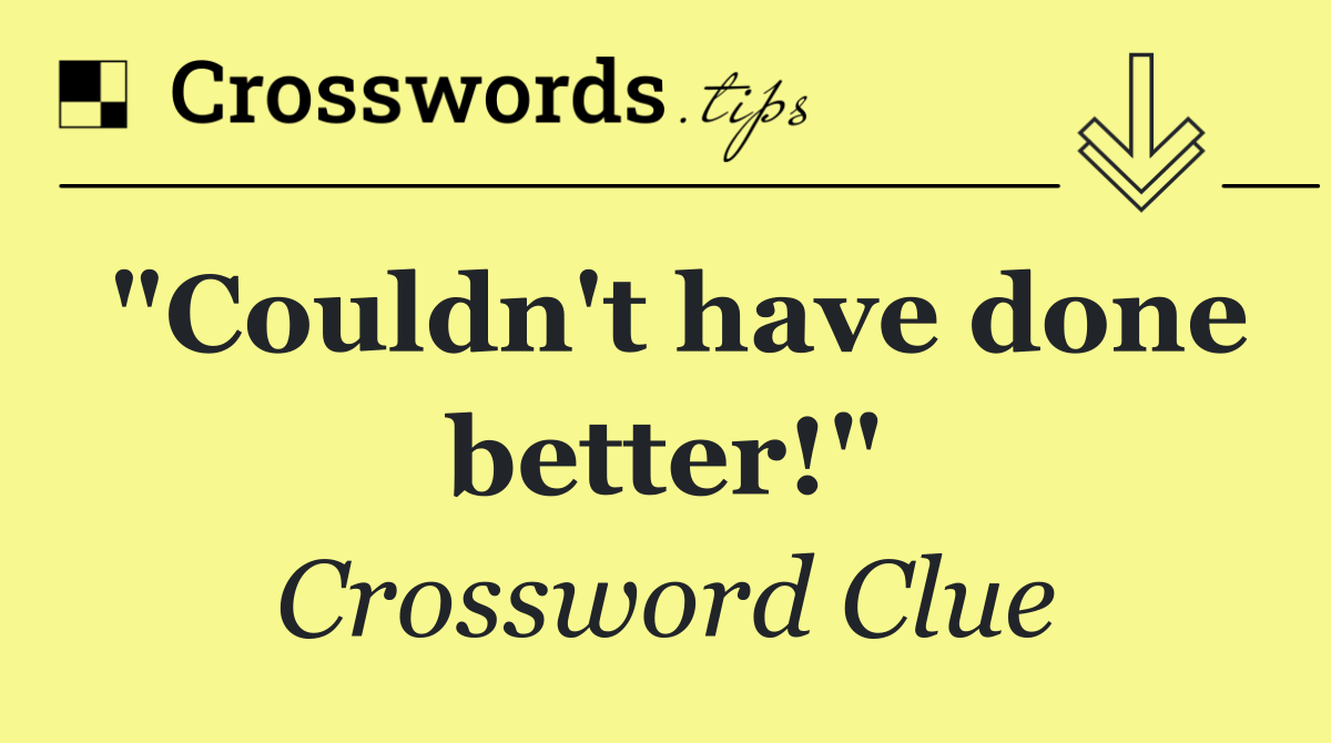 "Couldn't have done better!"