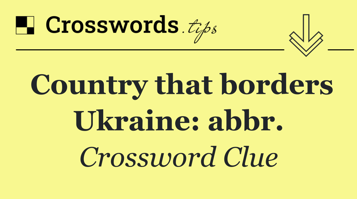Country that borders Ukraine: abbr.