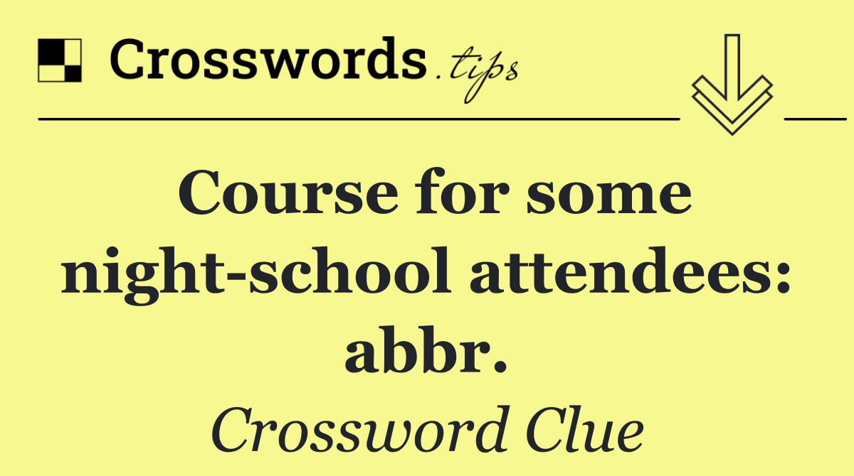 Course for some night school attendees: abbr.