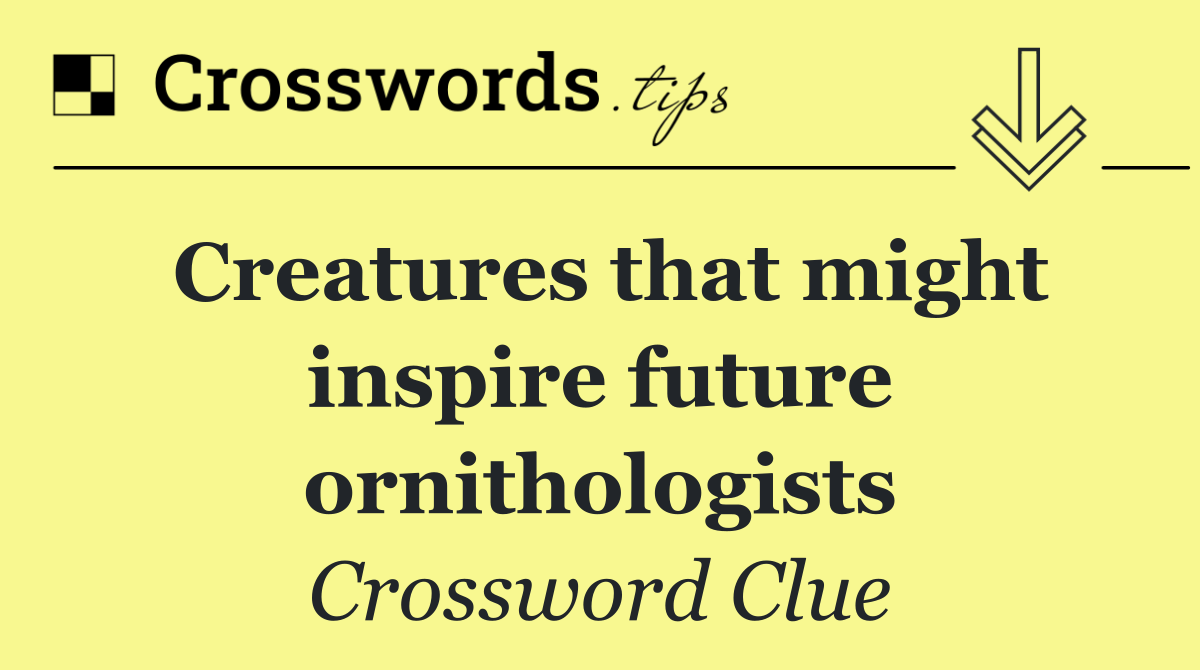 Creatures that might inspire future ornithologists