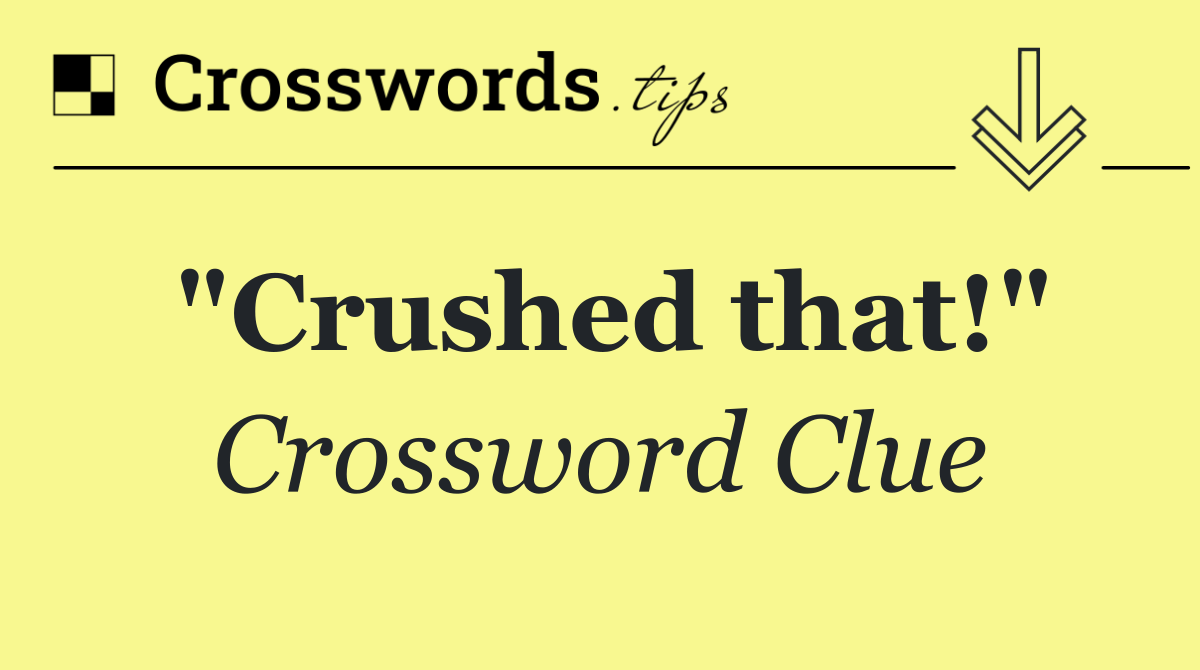 "Crushed that!"