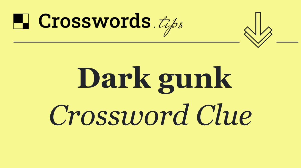Dark gunk