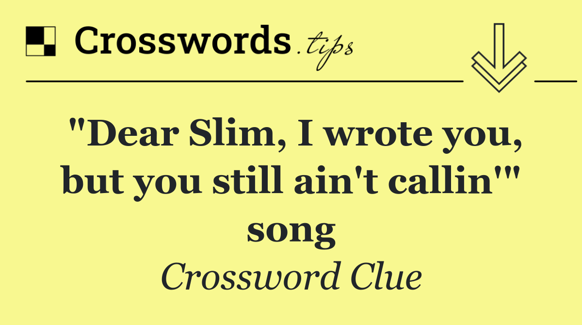 "Dear Slim, I wrote you, but you still ain't callin'" song