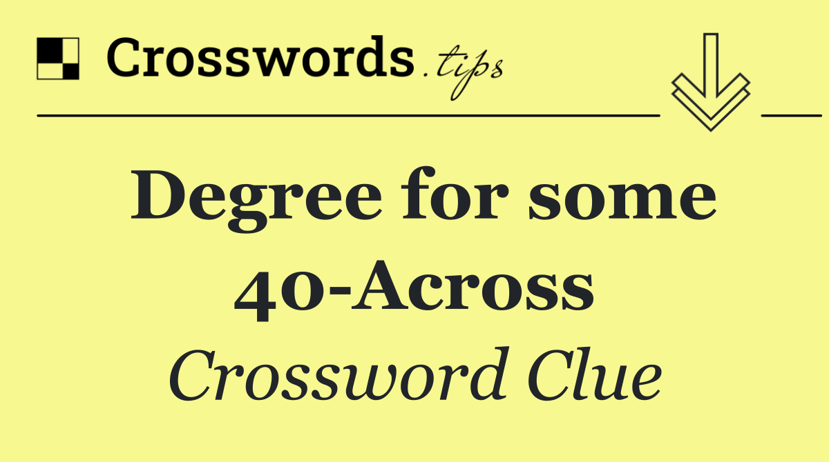 Degree for some 40 Across