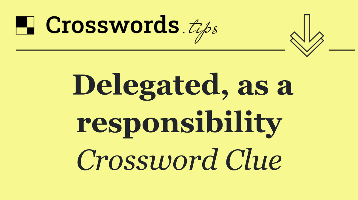 Delegated, as a responsibility
