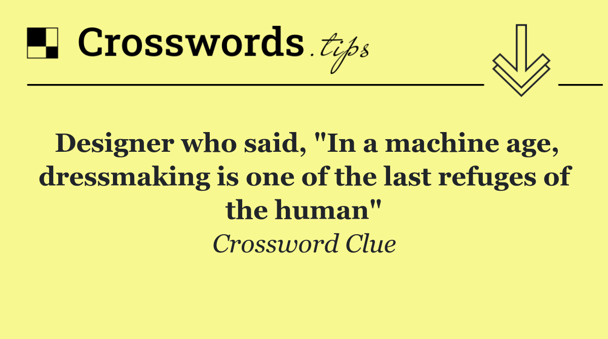 Designer who said, "In a machine age, dressmaking is one of the last refuges of the human"