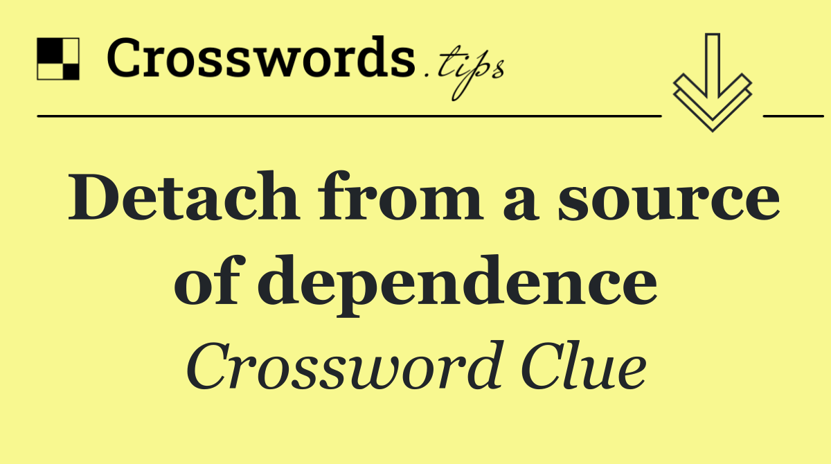 Detach from a source of dependence