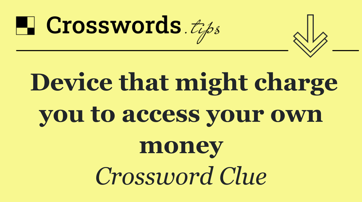 Device that might charge you to access your own money
