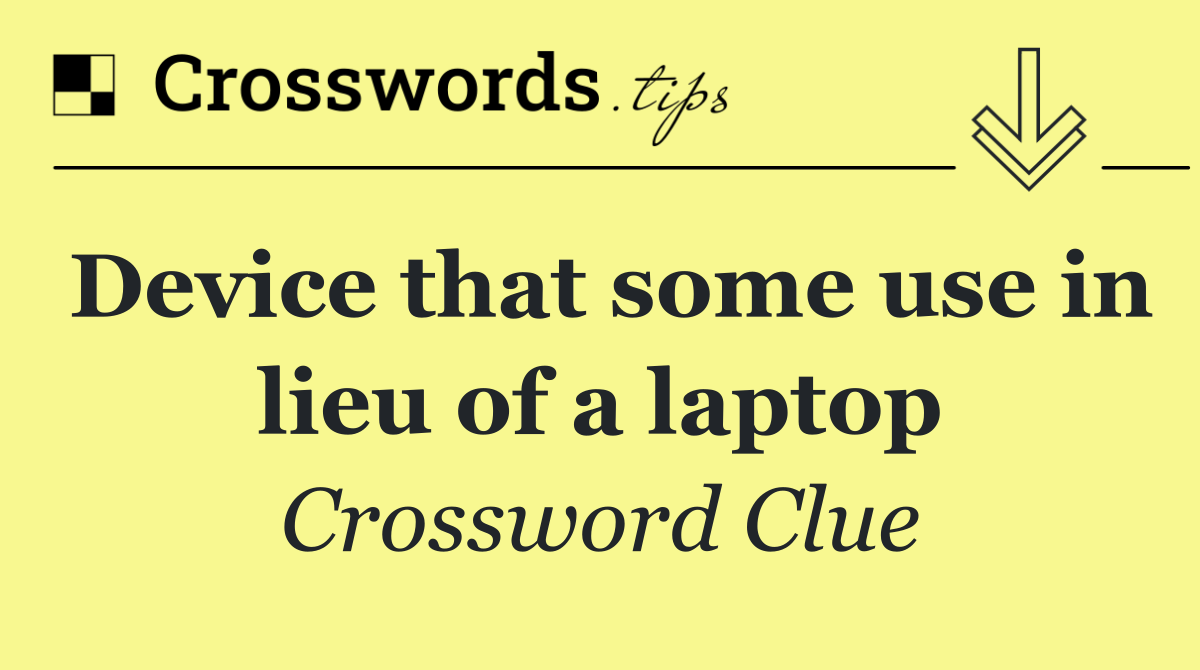 Device that some use in lieu of a laptop