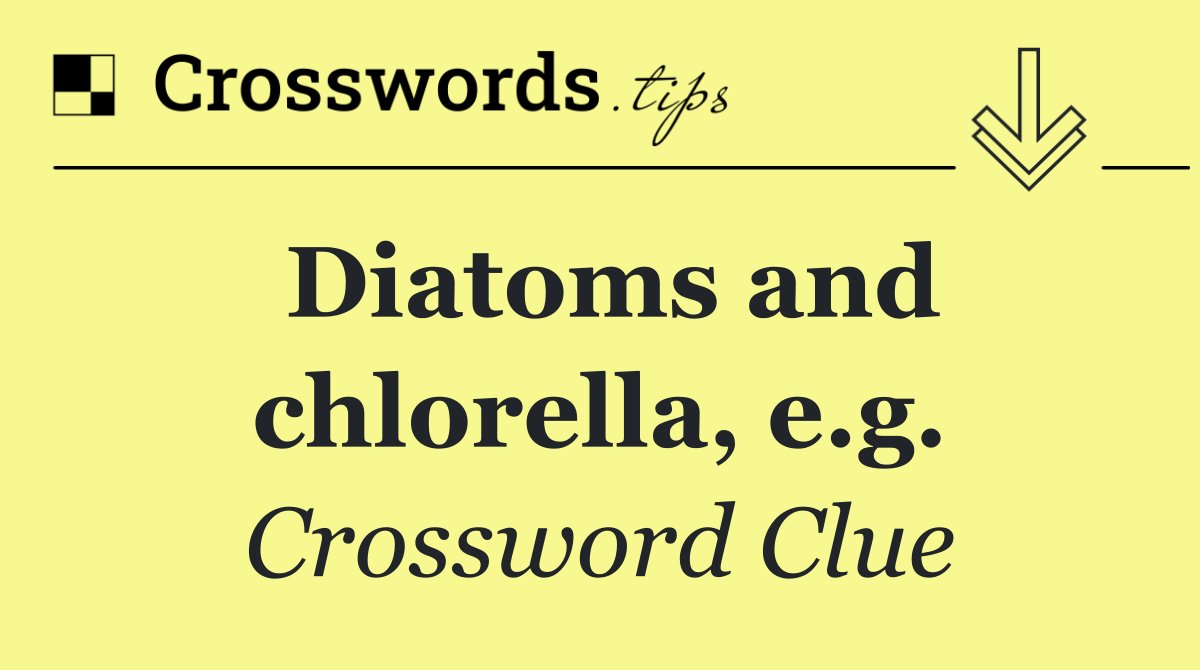 Diatoms and chlorella, e.g.