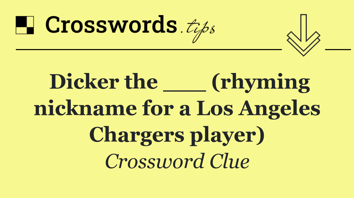 Dicker the ___ (rhyming nickname for a Los Angeles Chargers player)