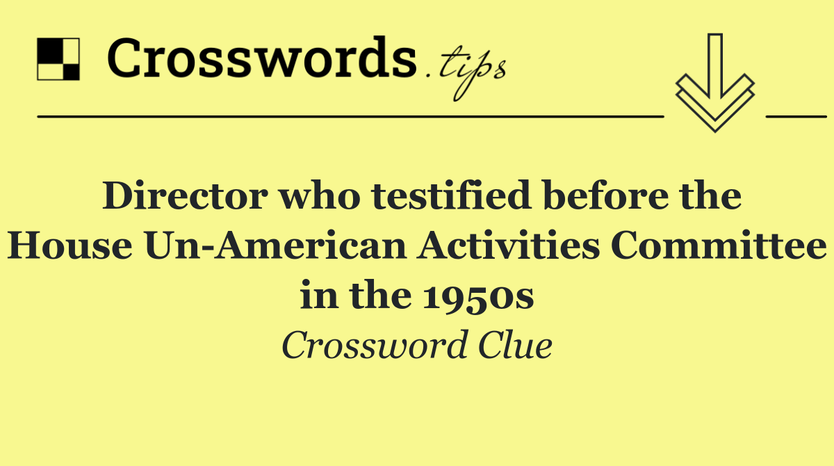 Director who testified before the House Un American Activities Committee in the 1950s