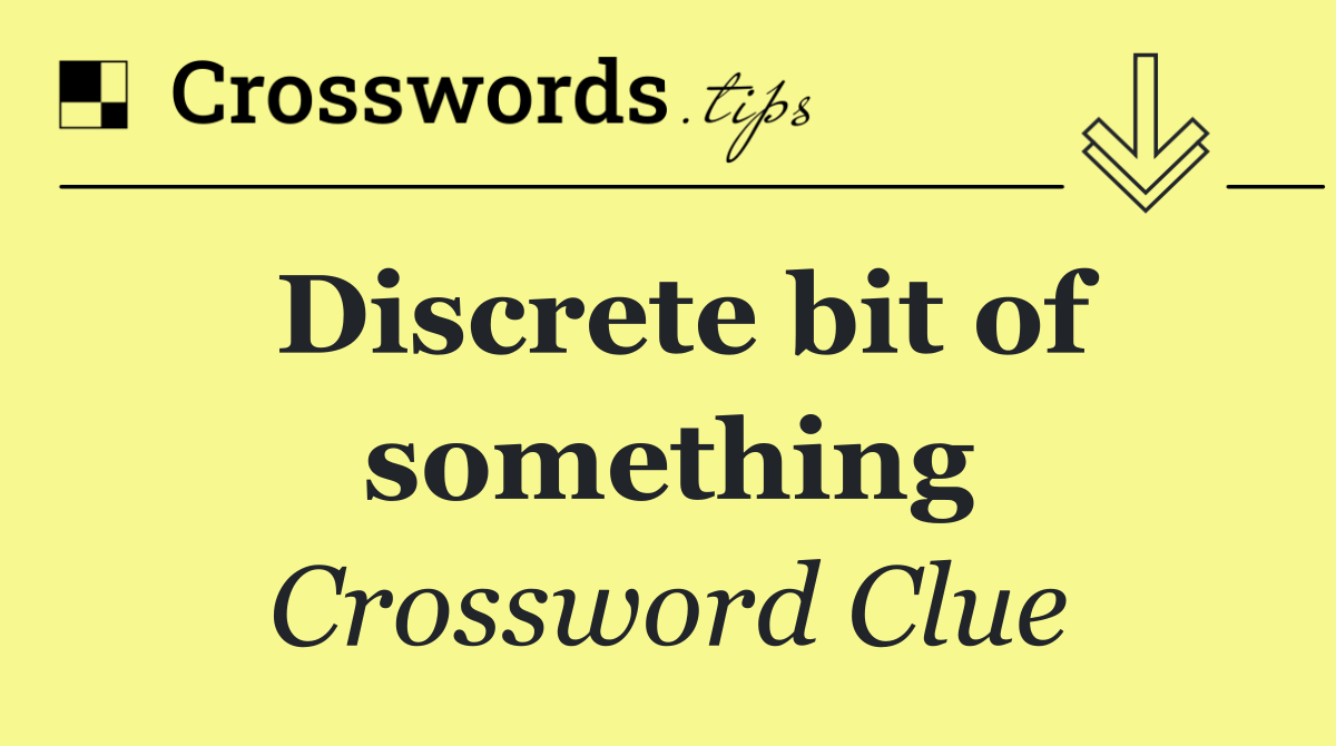 Discrete bit of something