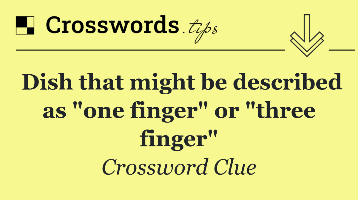Dish that might be described as "one finger" or "three finger"