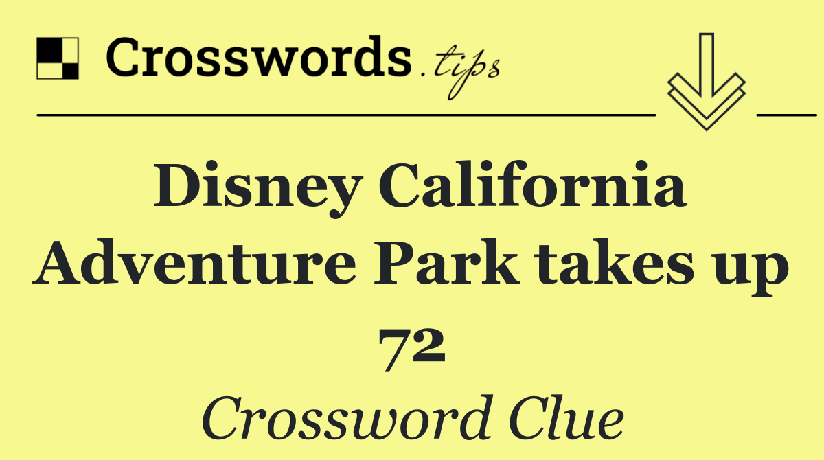 Disney California Adventure Park takes up 72