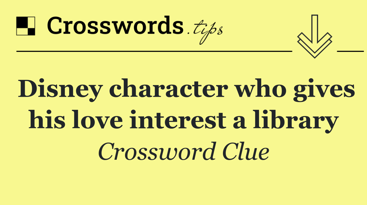 Disney character who gives his love interest a library