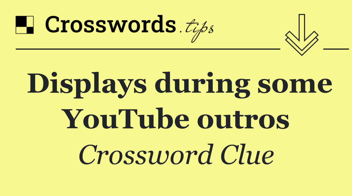 Displays during some YouTube outros