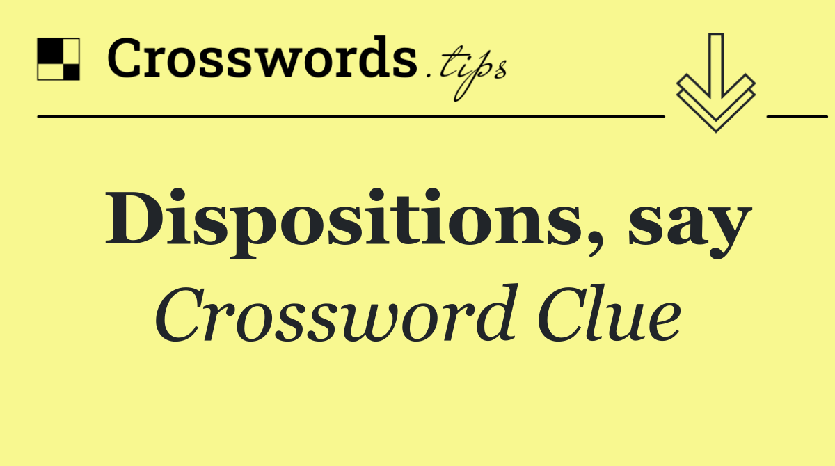 Dispositions, say