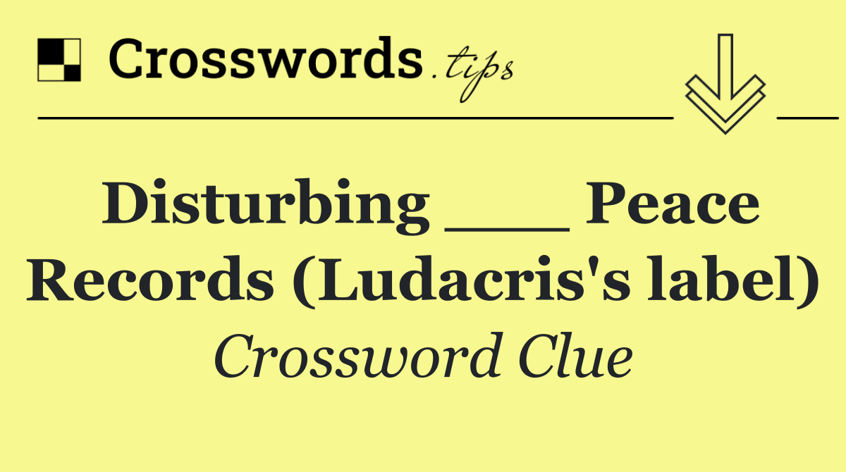 Disturbing ___ Peace Records (Ludacris's label)