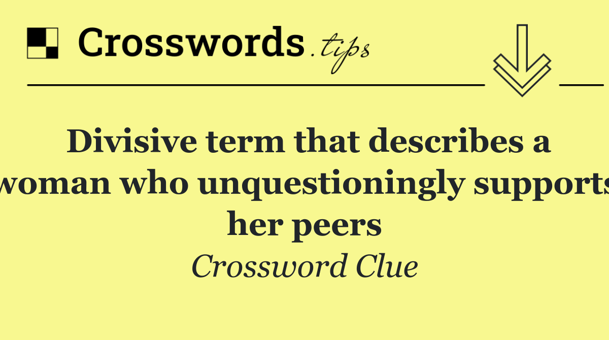 Divisive term that describes a woman who unquestioningly supports her peers