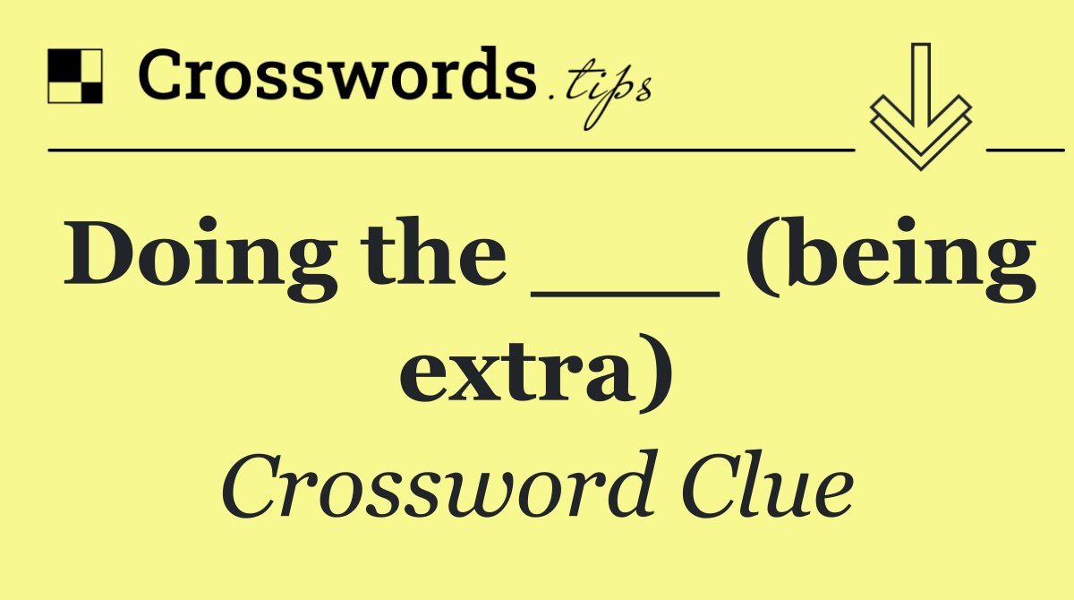 Doing the ___ (being extra)