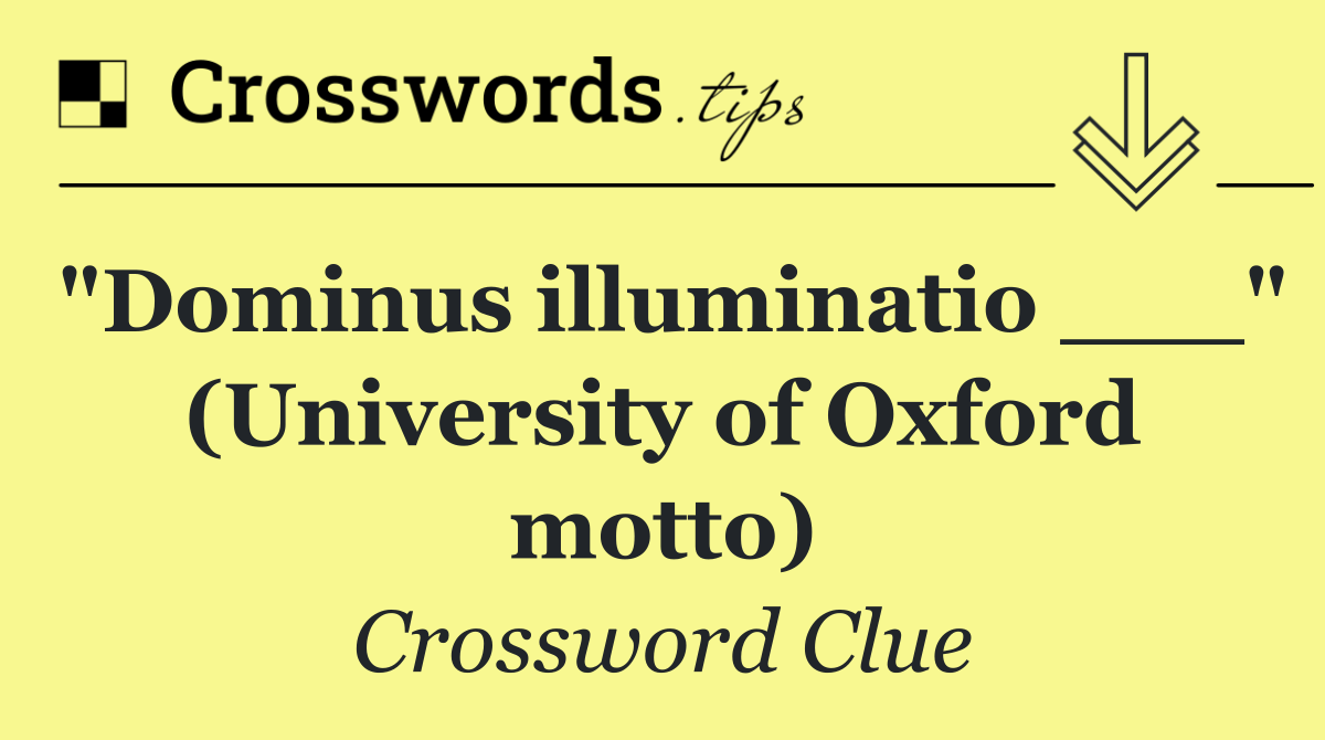 "Dominus illuminatio ___" (University of Oxford motto)