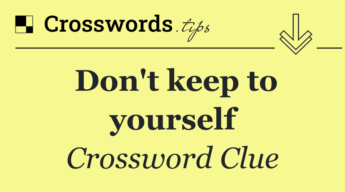 Don't keep to yourself