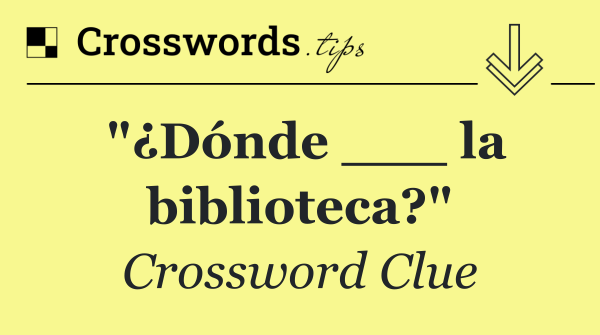 "¿Dónde ___ la biblioteca?"