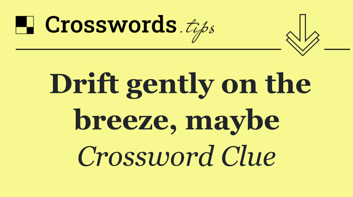 Drift gently on the breeze, maybe