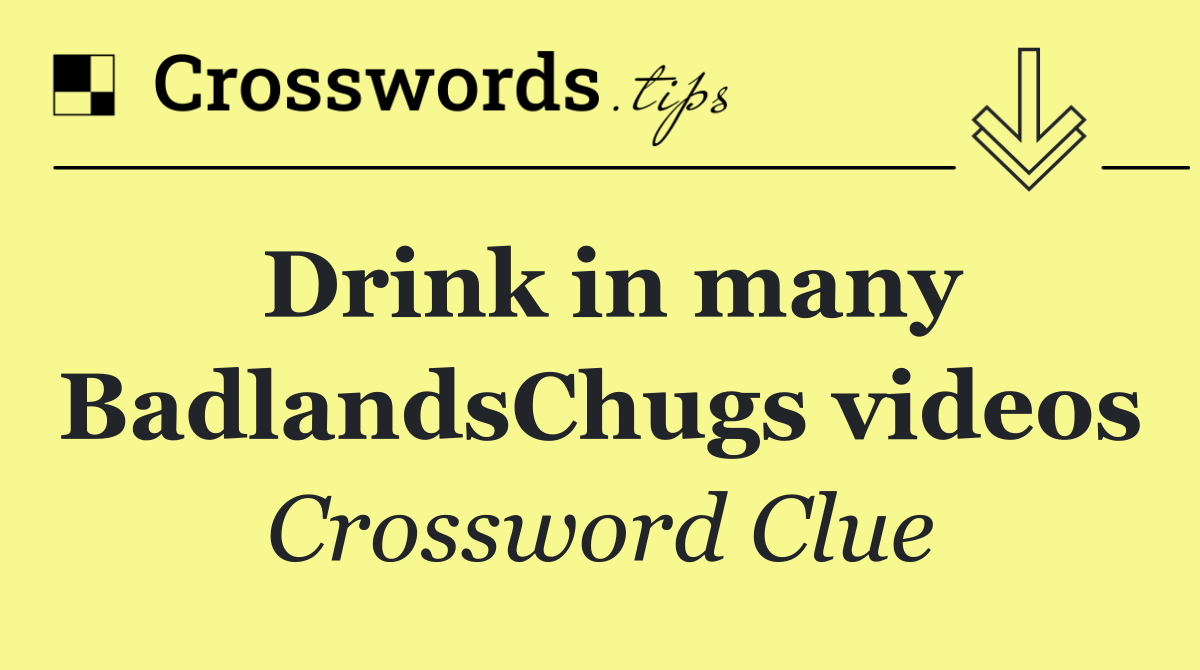 Drink in many BadlandsChugs videos