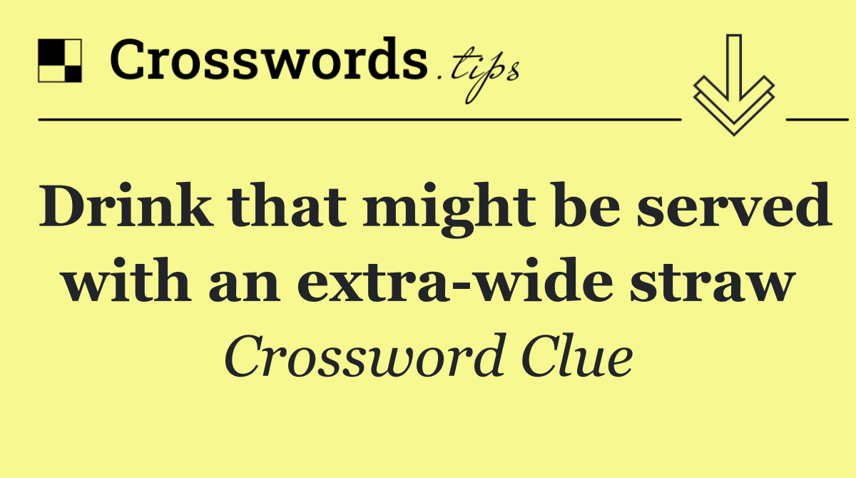 Drink that might be served with an extra wide straw