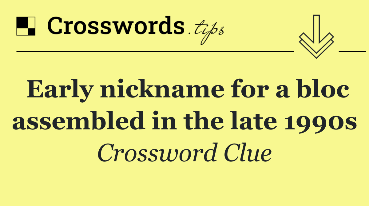 Early nickname for a bloc assembled in the late 1990s