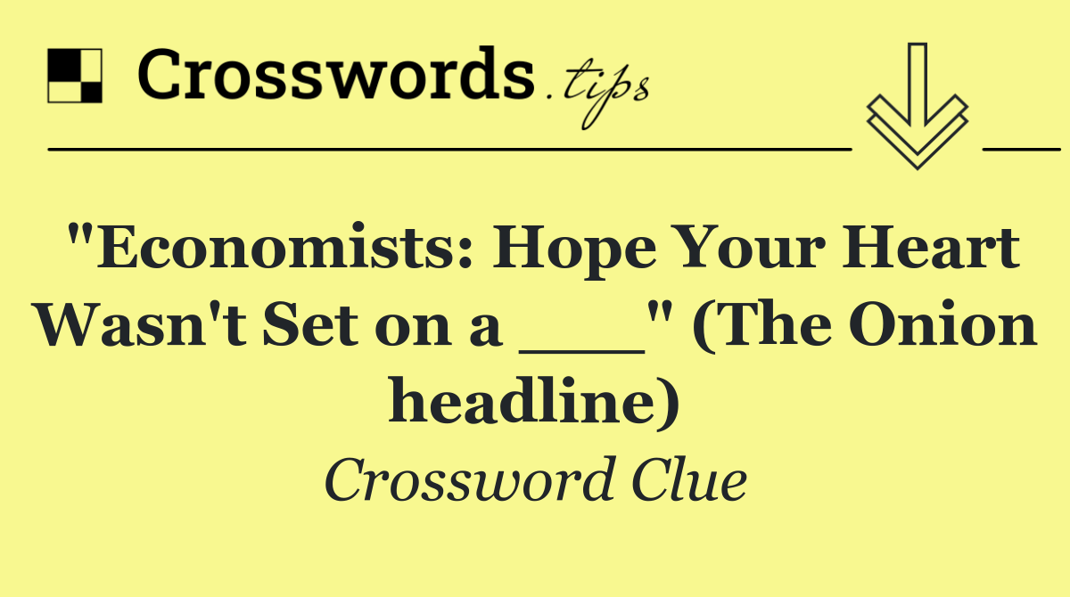 "Economists: Hope Your Heart Wasn't Set on a ___" (The Onion headline)