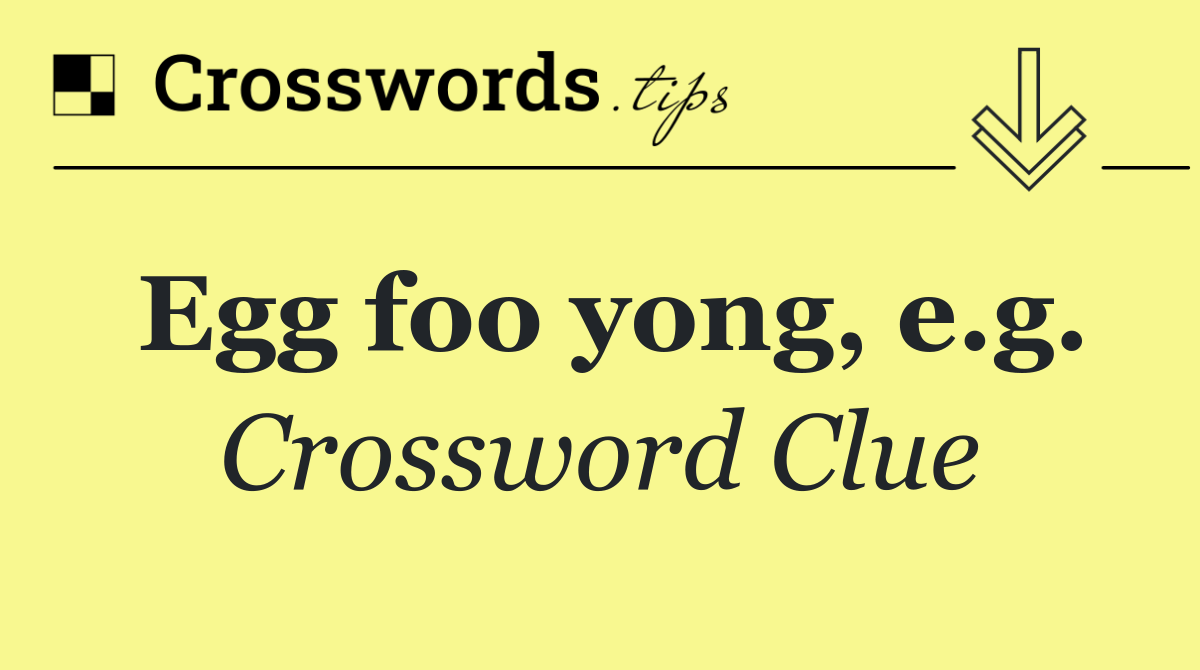 Egg foo yong, e.g.