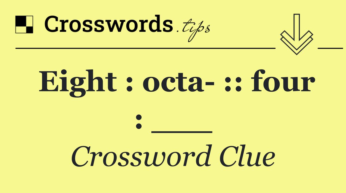Eight : octa  :: four : ___