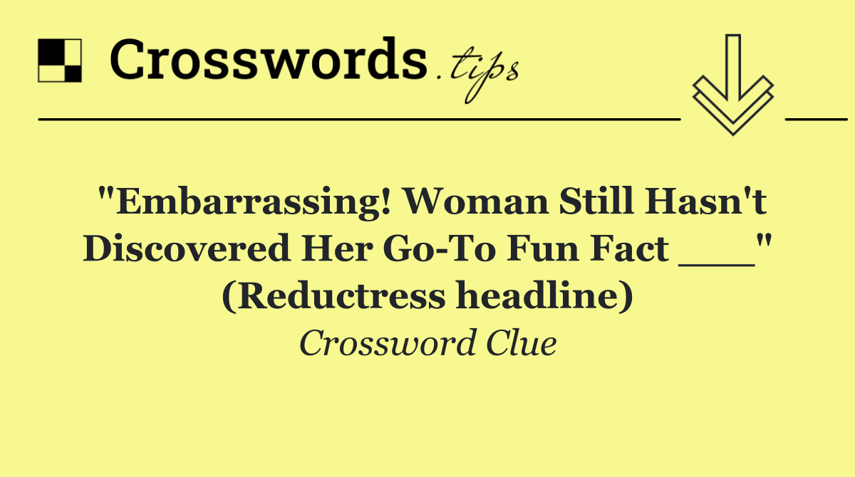 "Embarrassing! Woman Still Hasn't Discovered Her Go To Fun Fact ___" (Reductress headline)