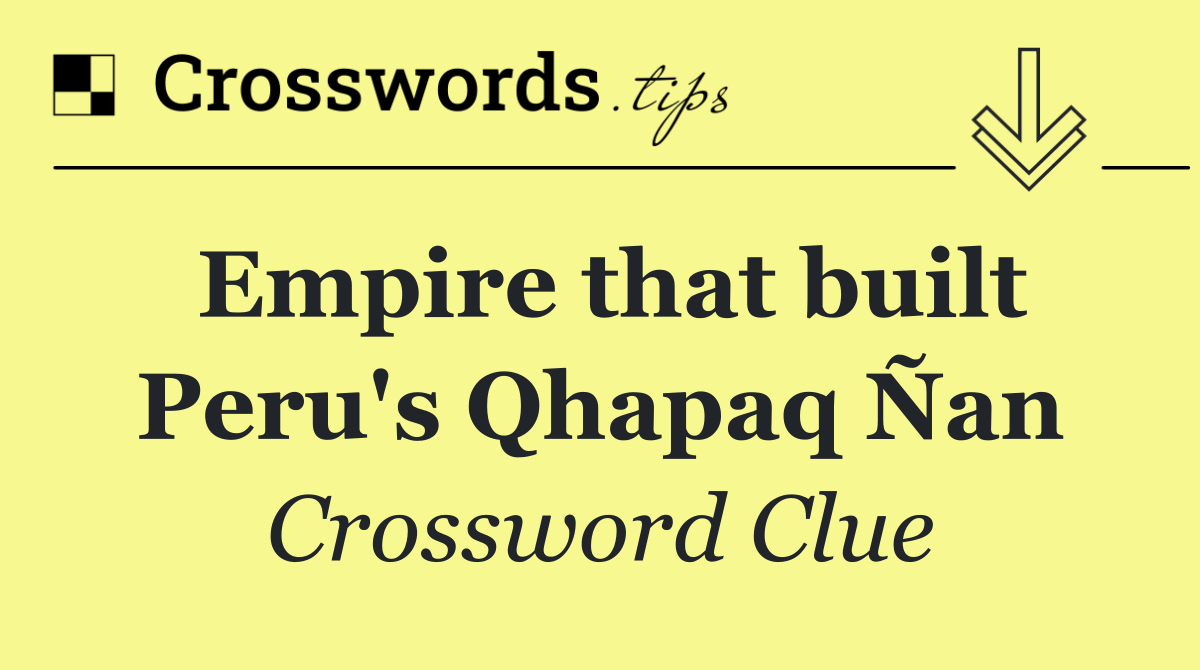 Empire that built Peru's Qhapaq Ñan