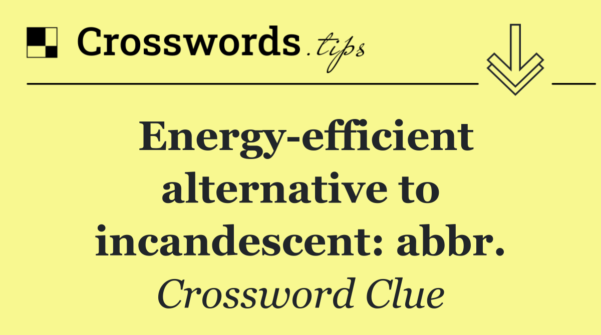 Energy efficient alternative to incandescent: abbr.