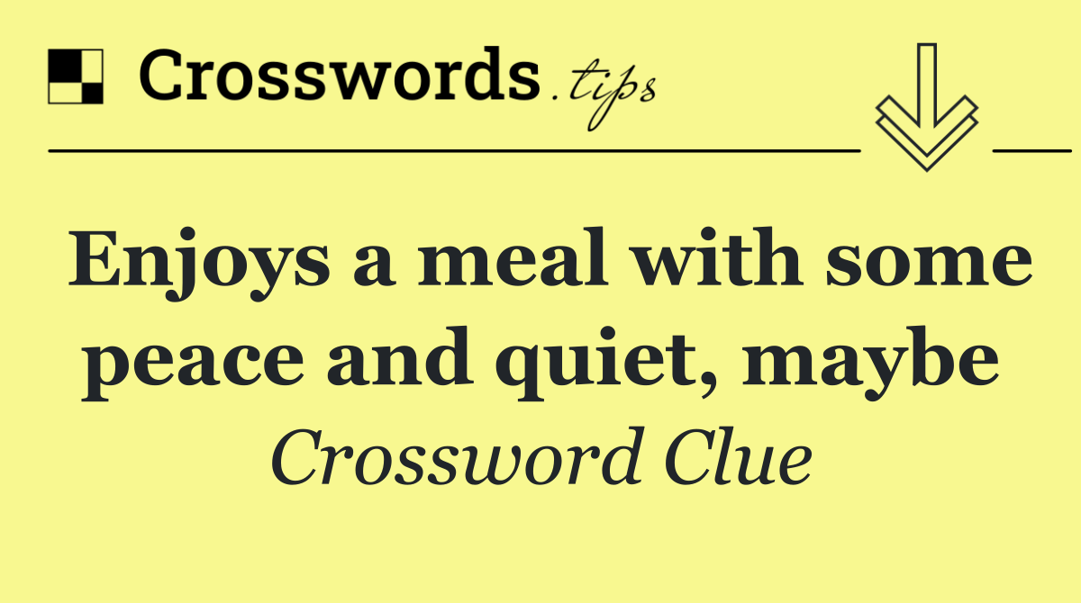 Enjoys a meal with some peace and quiet, maybe