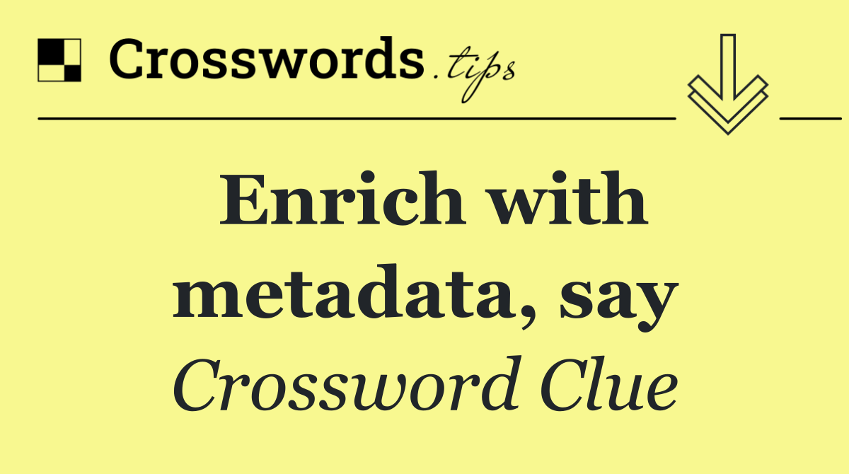 Enrich with metadata, say