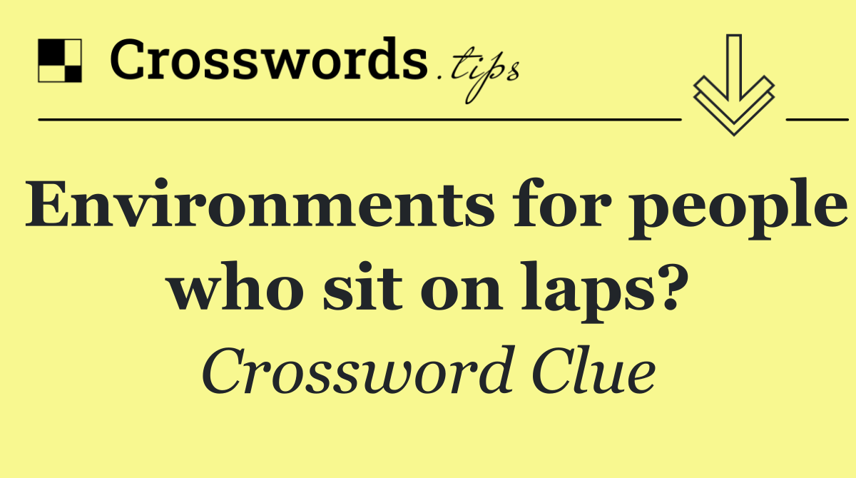 Environments for people who sit on laps?