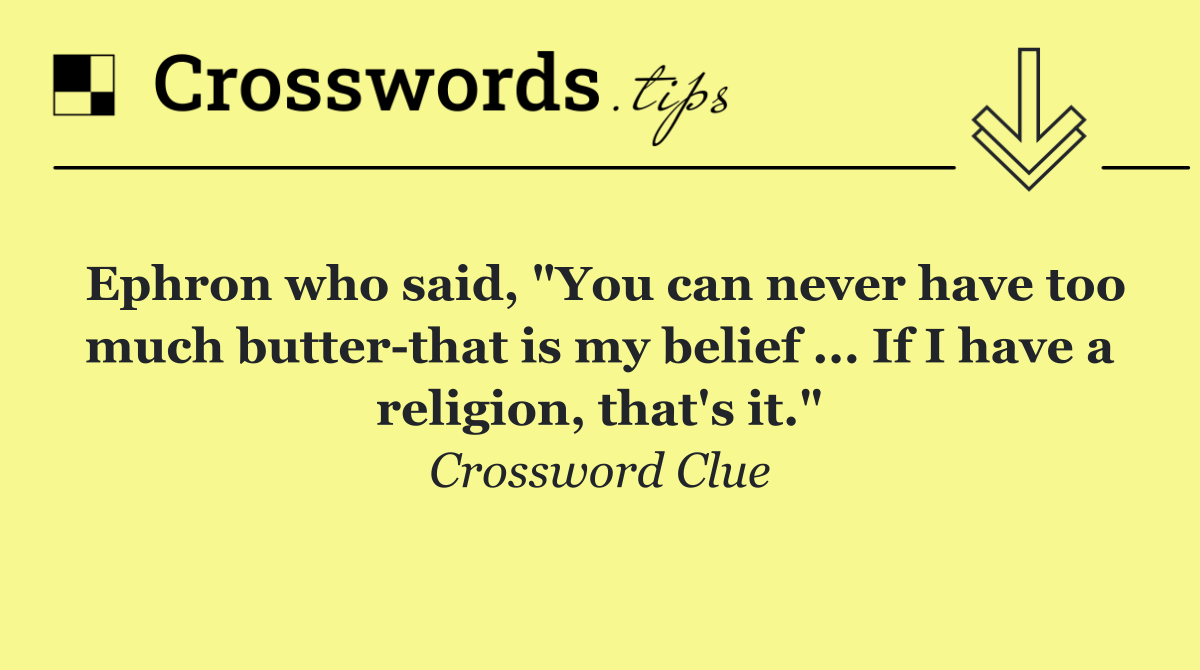 Ephron who said, "You can never have too much butter that is my belief ... If I have a religion, that's it."