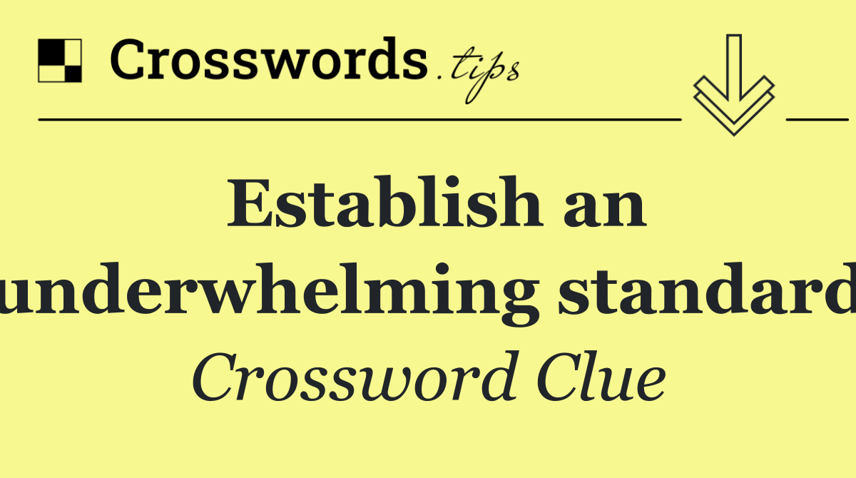 Establish an underwhelming standard