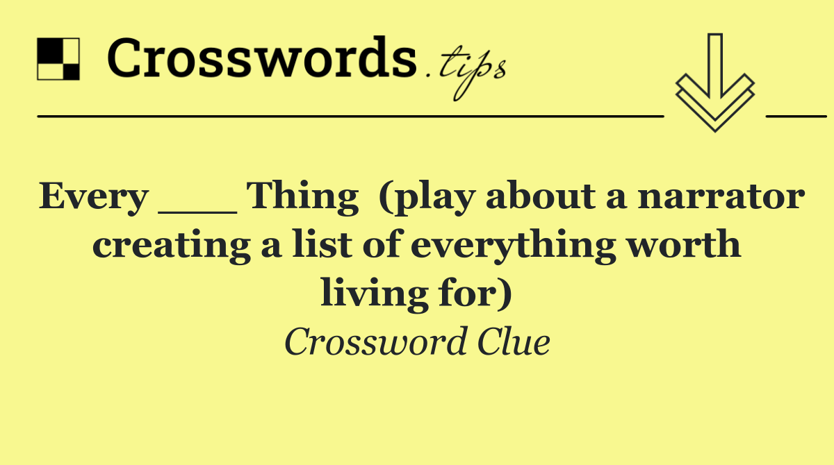Every ___ Thing  (play about a narrator creating a list of everything worth living for)