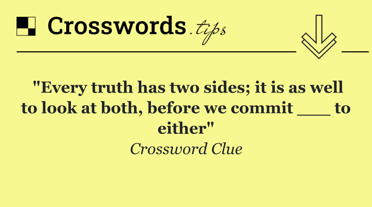 "Every truth has two sides; it is as well to look at both, before we commit ___ to either"