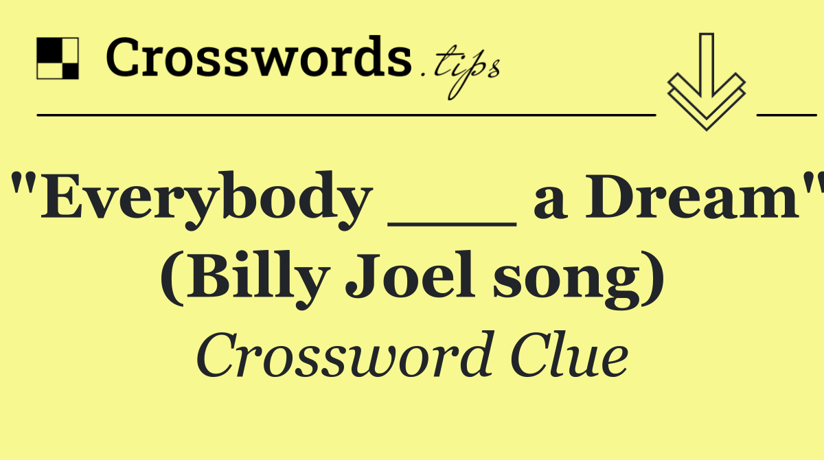 "Everybody ___ a Dream" (Billy Joel song)