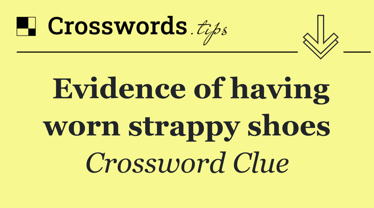 Evidence of having worn strappy shoes