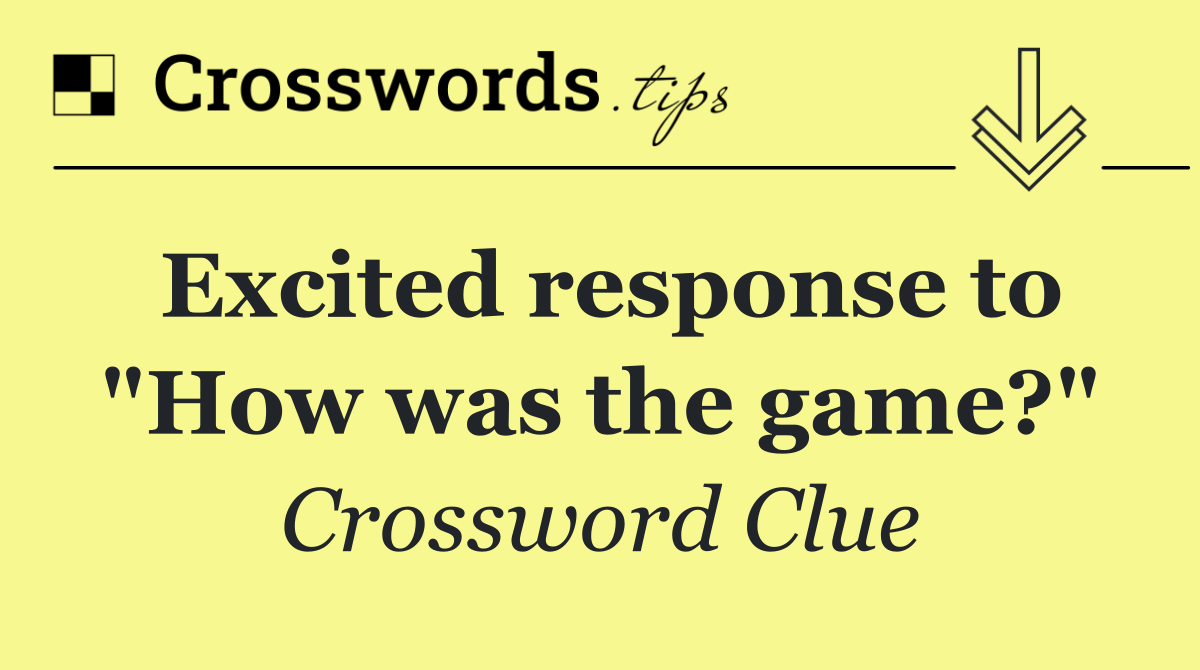 Excited response to "How was the game?"