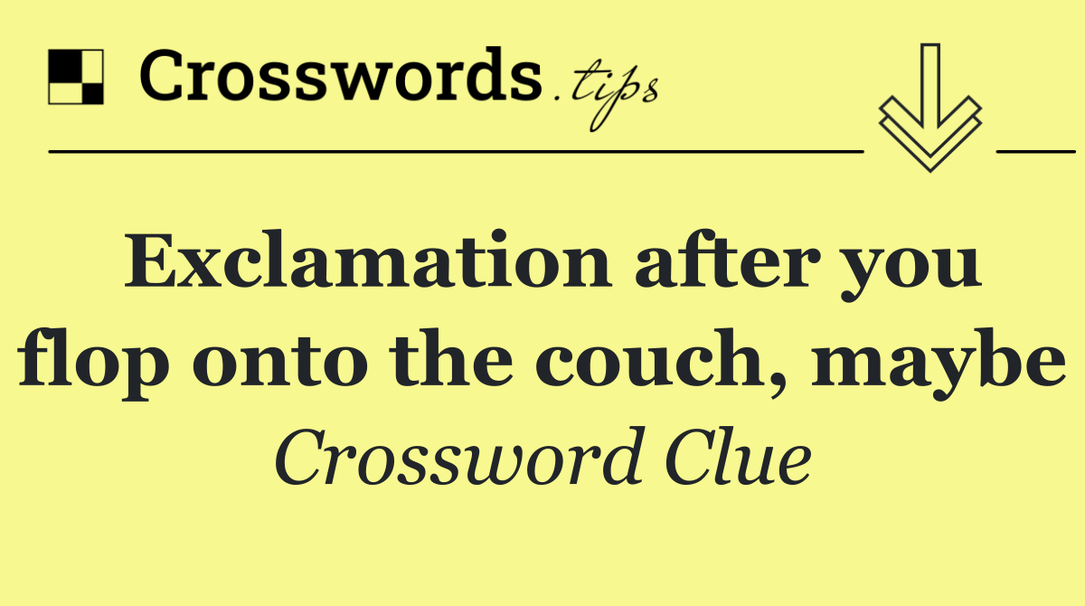 Exclamation after you flop onto the couch, maybe