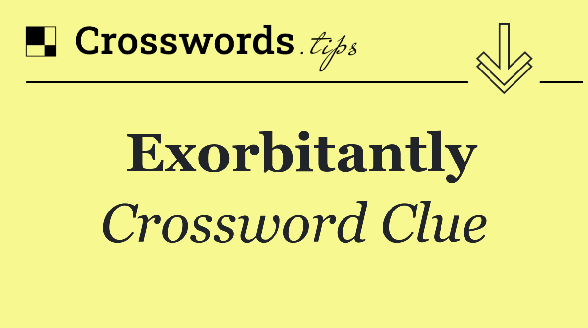 Exorbitantly